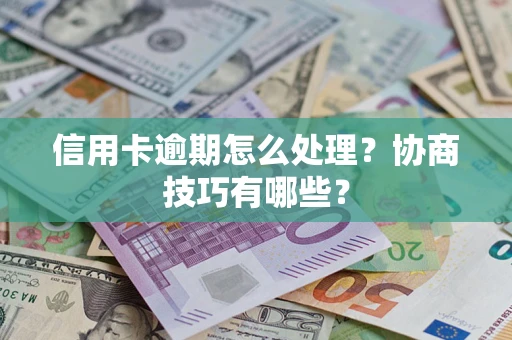 北京信用卡逾期怎么处理？协商技巧有哪些？
