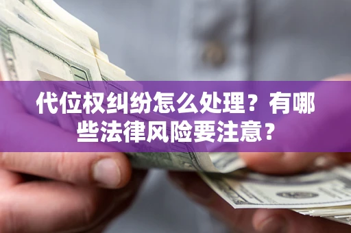 北京代位权纠纷怎么处理？有哪些法律风险要注意？