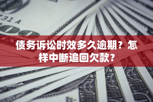 北京债务诉讼时效多久逾期？怎样中断追回欠款？