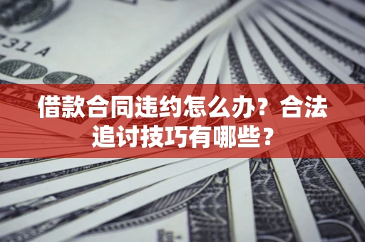 北京借款合同违约怎么办？合法追讨技巧有哪些？