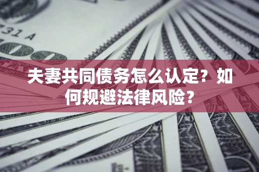 北京夫妻共同债务怎么认定？如何规避法律风险？