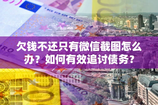 北京欠钱不还只有微信截图怎么办？如何有效追讨债务？