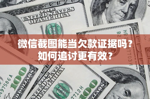 北京微信截图能当欠款证据吗？如何追讨更有效？