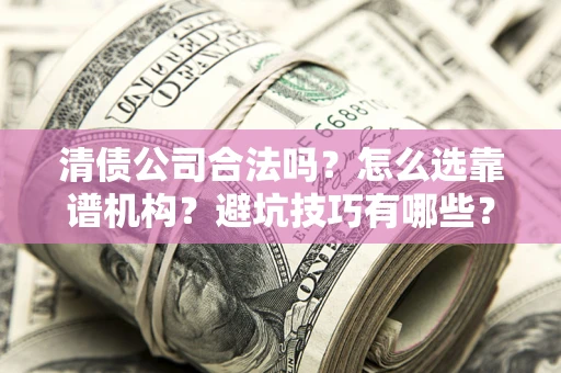 北京清债公司合法吗？怎么选靠谱机构？避坑技巧有哪些？