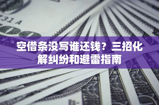 北京空借条没写谁还钱？三招化解纠纷和避雷指南