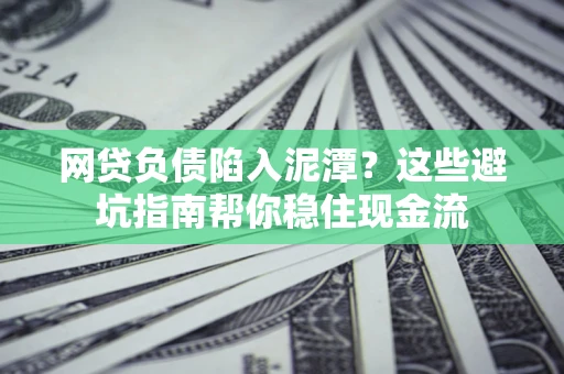 北京网贷负债陷入泥潭？这些避坑指南帮你稳住现金流