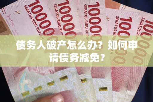 北京债务人破产怎么办？如何申请债务减免？