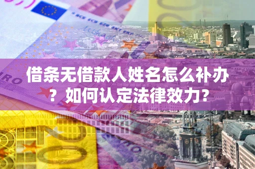 北京借条无借款人姓名怎么补办？如何认定法律效力？