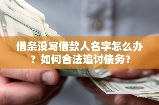 北京借条没写借款人名字怎么办？如何合法追讨债务？