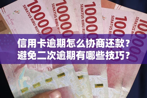 北京信用卡逾期怎么协商还款？避免二次逾期有哪些技巧？