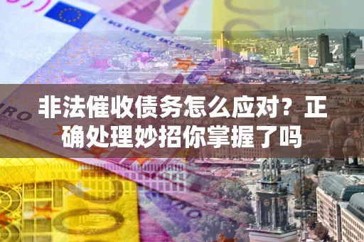 北京非法催收债务怎么应对？正确处理妙招你掌握了吗