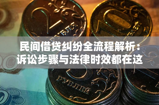 北京民间借贷纠纷全流程解析：诉讼步骤与法律时效都在这儿了