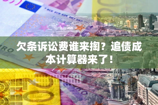 北京欠条诉讼费谁来掏？追债成本计算器来了！