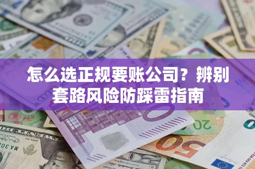 北京怎么选正规要账公司？辨别套路风险防踩雷指南