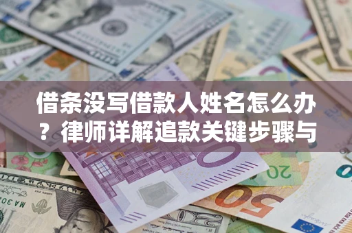 北京借条没写借款人姓名怎么办？律师详解追款关键步骤与证据链构建