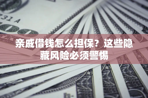 北京亲戚借钱怎么担保？这些隐藏风险必须警惕