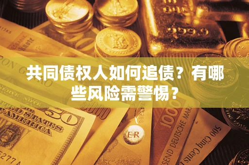 北京共同债权人如何追债？有哪些风险需警惕？