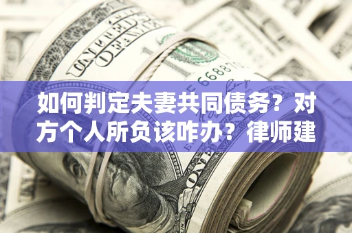 北京如何判定夫妻共同债务？对方个人所负该咋办？律师建议