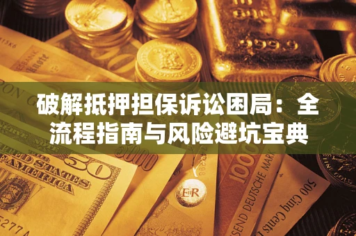 北京破解抵押担保诉讼困局:全流程指南与风险避坑宝典 北京破解抵押担保诉讼困局:全流程指南与风险避坑宝典
