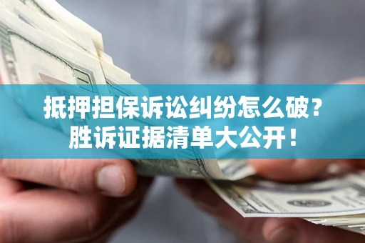 北京抵押担保诉讼纠纷怎么破？胜诉证据清单大公开！