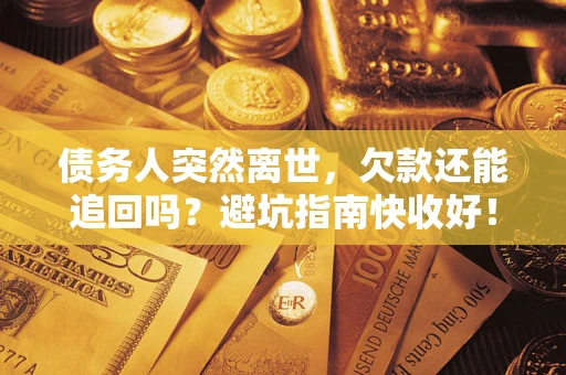 北京债务人突然离世，欠款还能追回吗？避坑指南快收好！