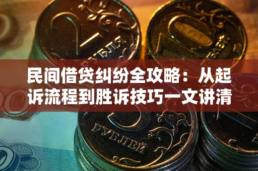 北京民间借贷纠纷全攻略：从起诉流程到胜诉技巧一文讲清