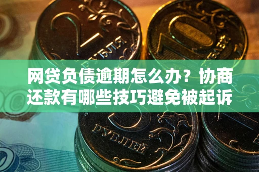 北京网贷负债逾期怎么办？协商还款有哪些技巧避免被起诉？