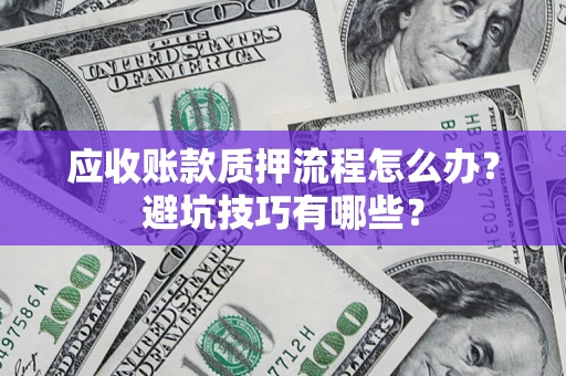 北京应收账款质押流程怎么办？避坑技巧有哪些？