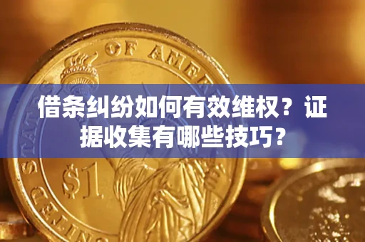 北京借条纠纷如何有效维权？证据收集有哪些技巧？