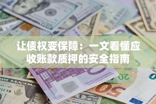 北京让债权变保障：一文看懂应收账款质押的安全指南