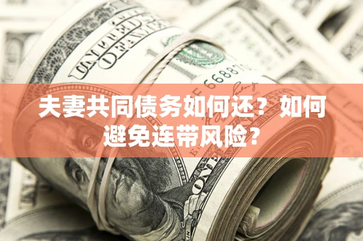 北京夫妻共同债务如何还？如何避免连带风险？