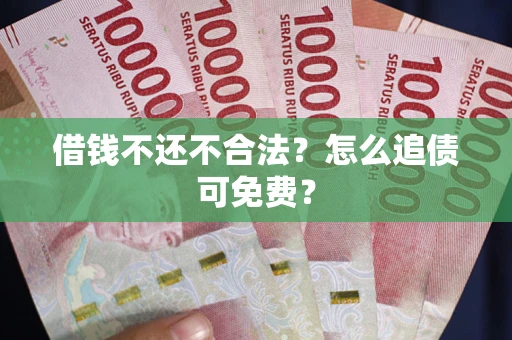 北京借钱不还不合法？怎么追债可免费？