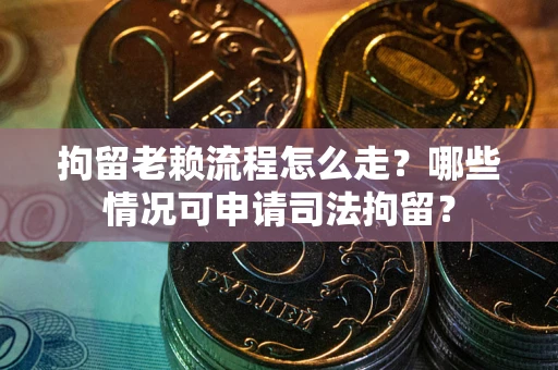 北京拘留老赖流程怎么走?哪些情况可申请司法拘留? 北京拘留老赖流程怎么走?哪些情况可申请司法拘留?