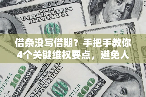 北京借条没写借期？手把手教你4个关键维权要点，避免人财两空