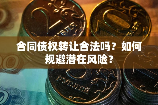 北京合同债权转让合法吗?如何规避潜在风险? 北京合同债权转让合法吗?如何规避潜在风险?