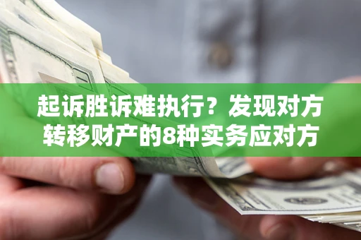 北京起诉胜诉难执行？发现对方转移财产的8种实务应对方案