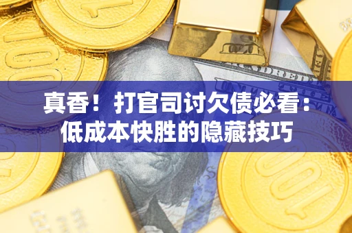 北京真香！打官司讨欠债必看：低成本快胜的隐藏技巧