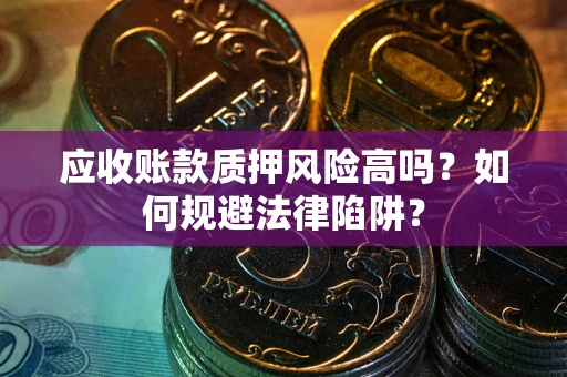 北京应收账款质押风险高吗？如何规避法律陷阱？