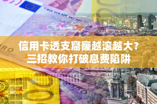 北京信用卡透支窟窿越滚越大？三招教你打破息费陷阱