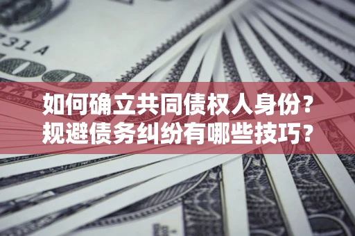 北京如何确立共同债权人身份？规避债务纠纷有哪些技巧？