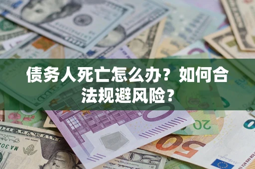 北京债务人死亡怎么办？如何合法规避风险？