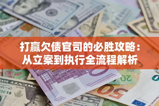 北京打赢欠债官司的必胜攻略：从立案到执行全流程解析