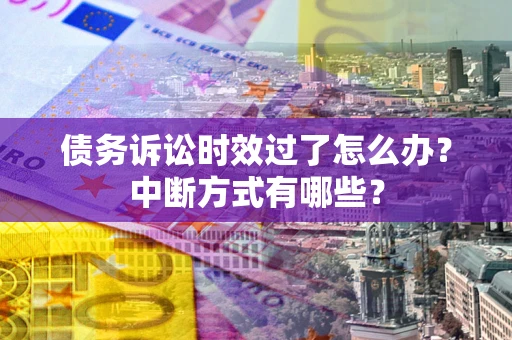北京债务诉讼时效过了怎么办？中断方式有哪些？