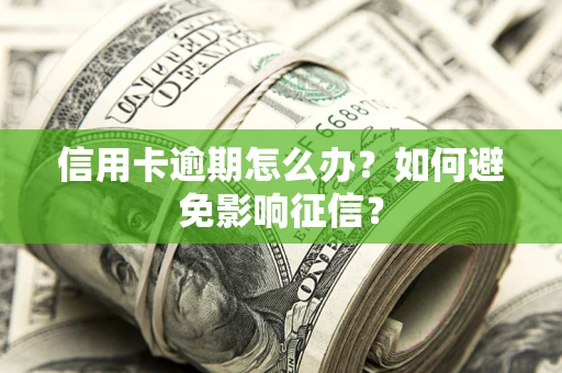 北京信用卡逾期怎么办？如何避免影响征信？