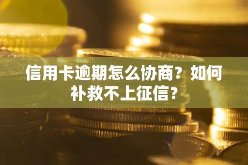 北京信用卡逾期怎么协商？如何补救不上征信？