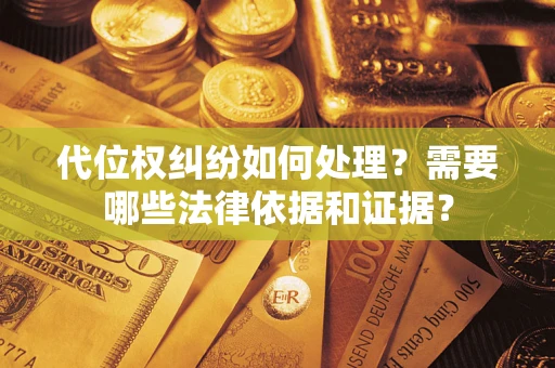 北京代位权纠纷如何处理？需要哪些法律依据和证据？