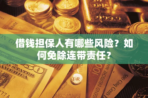 北京借钱担保人有哪些风险？如何免除连带责任？