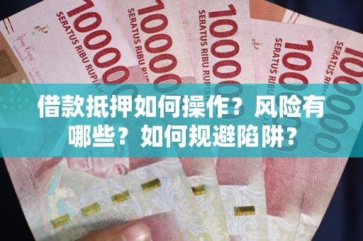 北京借款抵押如何操作?风险有哪些?如何规避陷阱? 北京借款抵押如何操作?风险有哪些?如何规避陷阱?