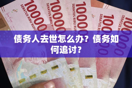 北京债务人去世怎么办？债务如何追讨？