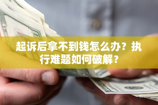 北京起诉后拿不到钱怎么办?执行难题如何破解? 北京起诉后拿不到钱怎么办?执行难题如何破解?
